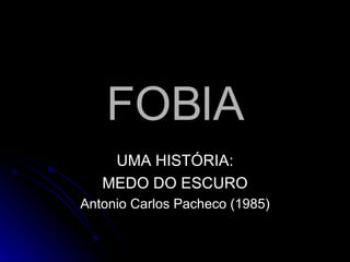 FOBIA UMA HISTÓRIA: MEDO DO ESCURO Antonio Carlos Pacheco (1985) 