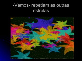-Vamos- repetiam as outras estrelas 