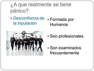 ¿A que realmente se tiene
pánico?
 Desconfianza de  Formada por
 la tripulación    Humanos

                   Son profesionales


                   Son examinados
                   frecuentemente
 