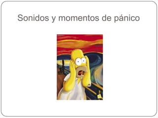 Sonidos y momentos de pánico
 