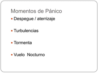 Momentos de Pánico
 Despegue / aterrizaje


 Turbulencias


 Tormenta


 Vuelo Nocturno
 