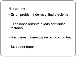 Resumen
 Es un problema de magnitud creciente


 El desencadenante puede ser varios
 factores

 Hay varios momentos de pánico cumbre


 Se puede tratar
 