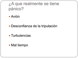 ¿A que realmente se tiene
pánico?
 Avión


 Desconfianza de la tripulación


 Turbulencias


 Mal tiempo
 