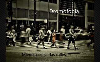 Dromofobia
Miedo a cruzar las calles
 