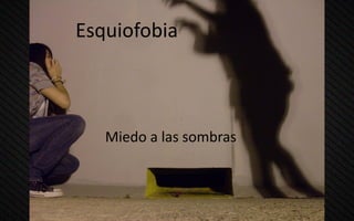Esquiofobia
Miedo a las sombras
 