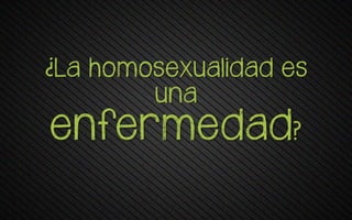 ¿La pomosexua+rvav es
una
enfermedad?
 