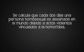 Se ta+tu+a wue tava vos vías una
persona homosexual es asesinada en
el mundo debido a actos violentos
vinculados a la homofobia.
 