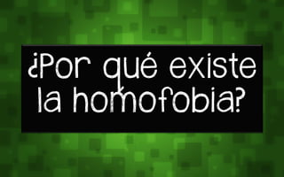 ¿Por wué exrste
la homofobia?
 