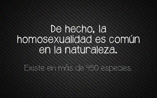 De hecho, la
pomosexua+rvav es tomún
en la naturaleza.
Existe en más de 450 especies.
 
