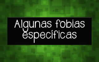 Algunas fobias
essetífrtas
 