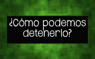 ¿Cómo sovemos
detenerlo?
 