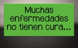 Muchas
enfermedades
no trenen tura…
 