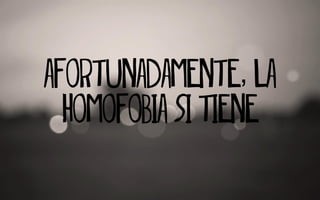 Afortunadamente, la
homofobia si tiene
 