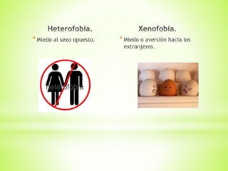 *Miedo al sexo opuesto. *Miedo o aversión hacia los
extranjeros.
 