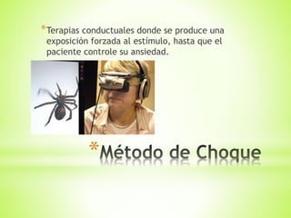 *
*Terapias conductuales donde se produce una
exposición forzada al estímulo, hasta que el
paciente controle su ansiedad.
 