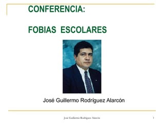 CONFERENCIA:  FOBIAS  ESCOLARES   José Guillermo Rodríguez Alarcón  