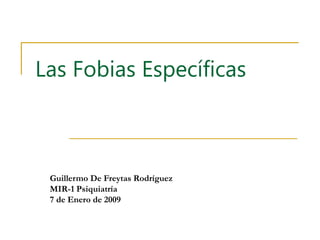 Las Fobias Específicas
Guillermo De Freytas Rodríguez
MIR-1 Psiquiatría
7 de Enero de 2009
 
