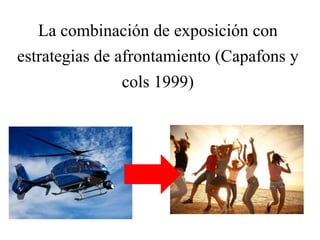 La combinación de exposición con
estrategias de afrontamiento (Capafons y
cols 1999)
 