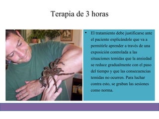 Terapia de 3 horas
• El tratamiento debe justificarse ante
el paciente explicándole que va a
permitirle aprender a través de una
exposición controlada a las
situaciones temidas que la ansiedad
se reduce gradualmente con el paso
del tiempo y que las consecuencias
temidas no ocurren. Para luchar
contra esto, se graban las sesiones
como norma.
 