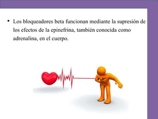 • Los bloqueadores beta funcionan mediante la supresión de
los efectos de la epinefrina, también conocida como
adrenalina, en el cuerpo.
 