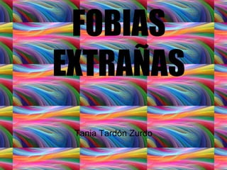 FOBIAS
EXTRAÑAS
Tania Tardón Zurdo
 