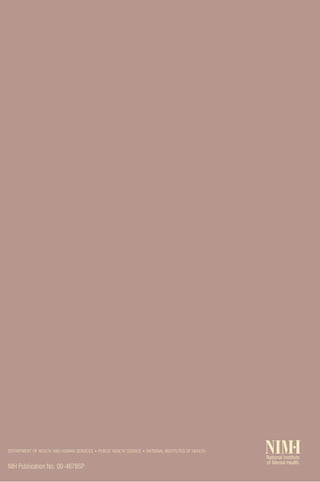 DEPARTMENT OF HEALTH AND HUMAN SERVICES • PUBLIC HEALTH SERVICE • NATIONAL INSTITUTES OF HEALTH


NIH Publication No. 00-4678SP
                                                                                                     I
                                                                                                  NIM•I
                                                                                                     I
                                                                                                  National Institute
                                                                                                  of Mental Health
 