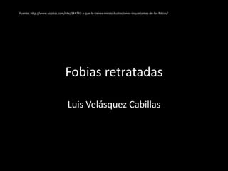 Fobias retratadas
Luis Velásquez Cabillas
Fuente: http://www.sopitas.com/site/344743-a-que-le-tienes-miedo-ilustraciones-inquietantes-de-las-fobias/
 
