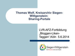 Thomas Wolf, Kreisarchiv Siegen-
Wittgenstein:
Sharing-Portale
LVR-AFZ-Fortbildung
„Bloggen-Liken-
Taggen“,Köln 5.6.2014
 