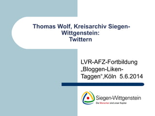 Thomas Wolf, Kreisarchiv Siegen-
Wittgenstein:
Twittern
LVR-AFZ-Fortbildung
„Bloggen-Liken-
Taggen“,Köln 5.6.2014
 