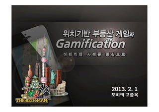 GAME-NEXT: All Stars




                     위치기반 부동산 게임과 Gamification
                      The Rich man 사례를 중심으로


                                                                                     2013. 4. 1




                                                                           FOBIKR (포비커)              2013. 2. 1
                                                                                                     포비커 고종옥
CONFIDENTIAL This material is proprietary to FOBIKR.
It contains trade secrets and confidential information which is the property of FOBIKR.
This material shall not be used, reproduced, copied, disclosed, transmitted,
in whole or in part, without the express consent of FOBIKR.
 