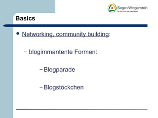 Basics 
 Networking, community building: 
– blogimmantente Formen: 
– Blogparade 
– Blogstöckchen 
 