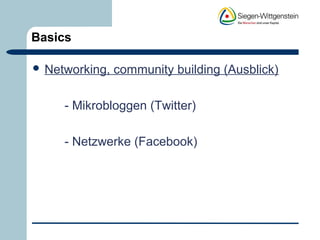 Basics 
 Networking, community building (Ausblick) 
- Mikrobloggen (Twitter) 
- Netzwerke (Facebook) 
 