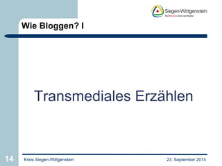 Wie Bloggen? I 
Transmediales Erzählen 
14 Kreis Siegen-Wittgenstein 23. September 2014 
 