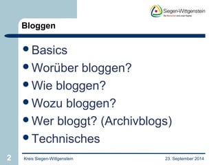 Bloggen 
Basics 
Worüber bloggen? 
Wie bloggen? 
Wozu bloggen? 
Wer bloggt? (Archivblogs) 
Technisches 
2 Kreis Siegen-Wittgenstein 23. September 2014 
 