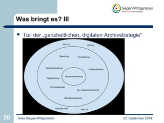 Was bringt es? III 
 Teil der „ganzheitlichen, digitalen Archivstrategie“ 
20 Kreis Siegen-Wittgenstein 23. September 2014 
 