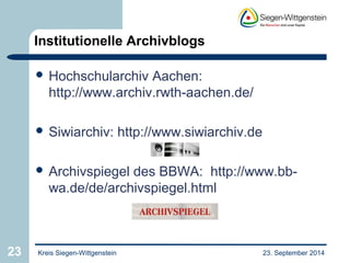 Institutionelle Archivblogs 
 Hochschularchiv Aachen: 
http://www.archiv.rwth-aachen.de/ 
 Siwiarchiv: http://www.siwiarchiv.de 
 Archivspiegel des BBWA: http://www.bb-wa. 
de/de/archivspiegel.html 
23 Kreis Siegen-Wittgenstein 23. September 2014 
 