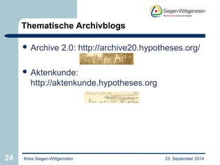 Thematische Archivblogs 
 Archive 2.0: http://archive20.hypotheses.org/ 
 Aktenkunde: 
http://aktenkunde.hypotheses.org 
24 Kreis Siegen-Wittgenstein 23. September 2014 
 