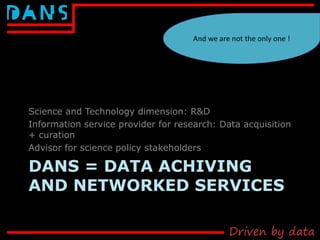 DANS = DATA ACHIVING
AND NETWORKED SERVICES
Science and Technology dimension: R&D
Information service provider for researc...