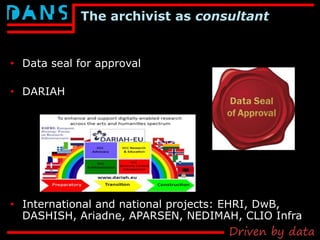 The archivist as consultant
• Data seal for approval
• DARIAH
• International and national projects: EHRI, DwB,
DASHISH, A...