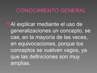 Al explicar mediante el uso de generalizaciones un concepto, se cae, en la mayoría de las veces, en equivocaciones, porque los conceptos se vuelven vagos, ya que las definiciones son muy amplias. 