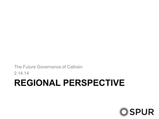 The Future Governance of Caltrain
2.14.14

REGIONAL PERSPECTIVE

 