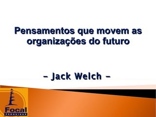 Pensamentos que movem as organizações do futuro - Jack Welch -  