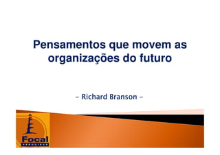 Pensamentos que movem as
  organizações do futuro


      - Richard Branson -
 
