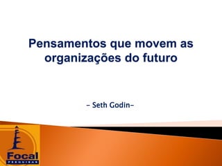 Pensamentos que movem as
  organizações do futuro


        - Seth Godin-
 