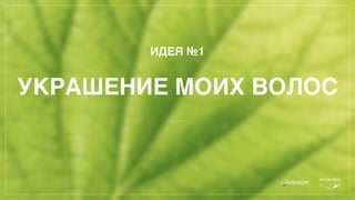 ИДЕЯ №1
УКРАШЕНИЕ МОИХ ВОЛОС
 