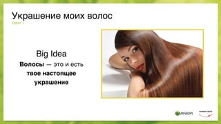 Украшение моих волос
Идея 1
Big Idea
Волосы — это и есть
твое настоящее
украшение
 