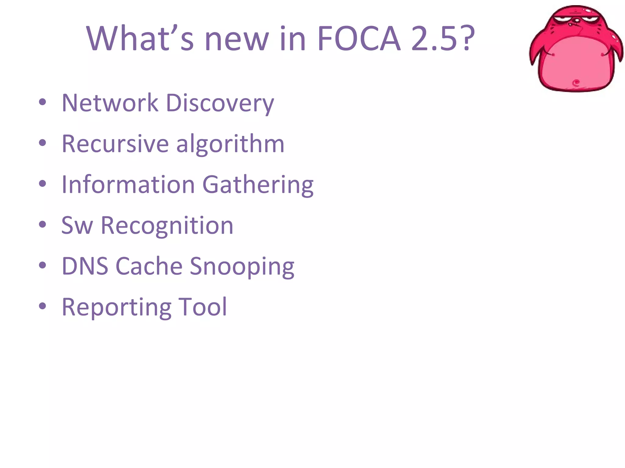 What’s new in FOCA 2.5? Network Discovery Recursive algorithm Information Gathering Sw Recognition DNS Cache Snooping Reporting Tool 