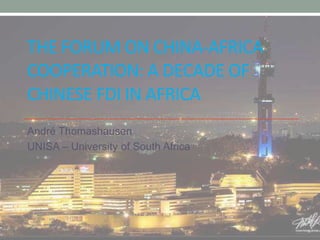 THE FORUM ON CHINA-AFRICA
COOPERATION: A DECADE OF
CHINESE FDI IN AFRICA
André Thomashausen
UNISA – University of South Africa
 