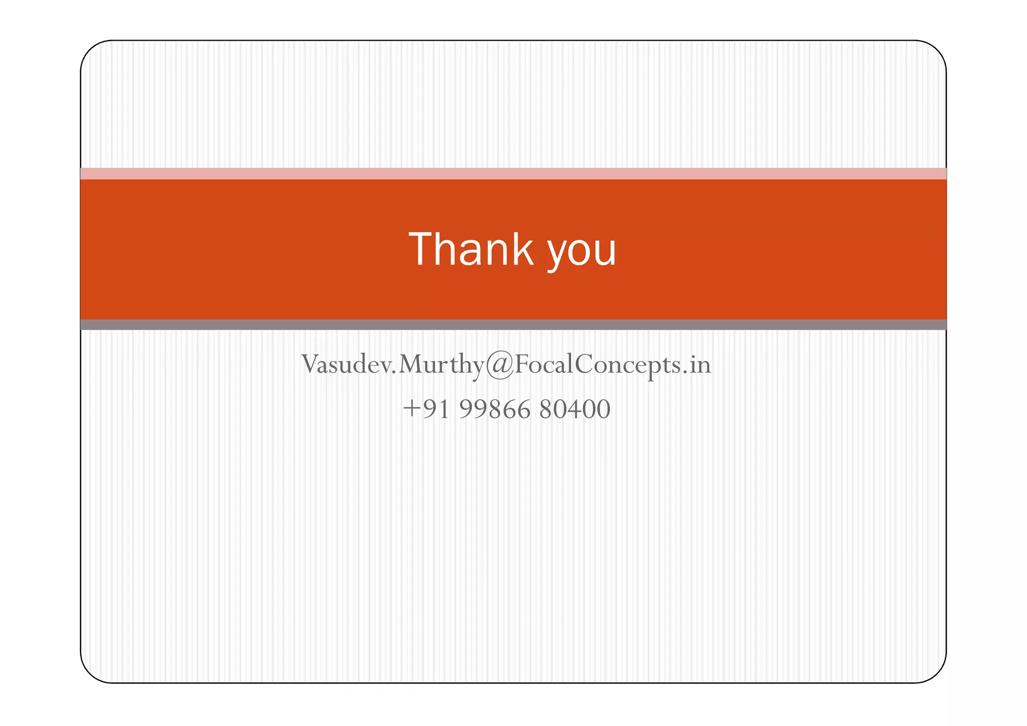 Thank you
Vasudev.Murthy@FocalConcepts.in
+91 99866 80400

 