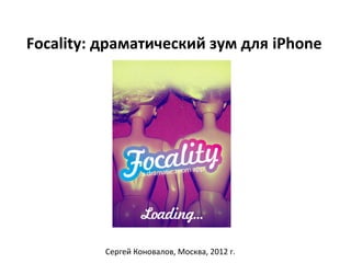 Focality: драматический зум для iPhone




          Сергей Коновалов, Москва, 2012 г.
 